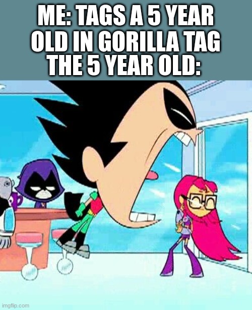AAAAAAAAAAAAAAAAAAAAAAAAAAAAAAAAAAA F*** YOU!!!!!!!!!!!!!!!!!!!!!!!!!!!!!!!!! | ME: TAGS A 5 YEAR OLD IN GORILLA TAG; THE 5 YEAR OLD: | image tagged in robin yelling at starfire,relatable,meme | made w/ Imgflip meme maker