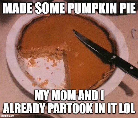 Pumpkin Pie!! | MADE SOME PUMPKIN PIE; MY MOM AND I ALREADY PARTOOK IN IT LOL | image tagged in pumpkin pie,food,homemade,yummy | made w/ Imgflip meme maker