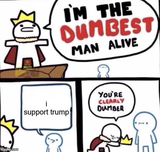 You're clearly dumber | i support trump | image tagged in you're clearly dumber | made w/ Imgflip meme maker