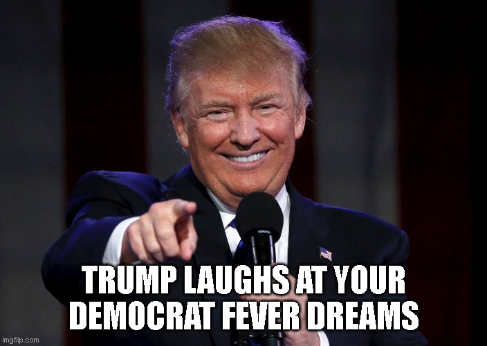 TRUMP LAUGHS AT YOUR DEMOCRAT FEVER DREAMS | made w/ Imgflip meme maker