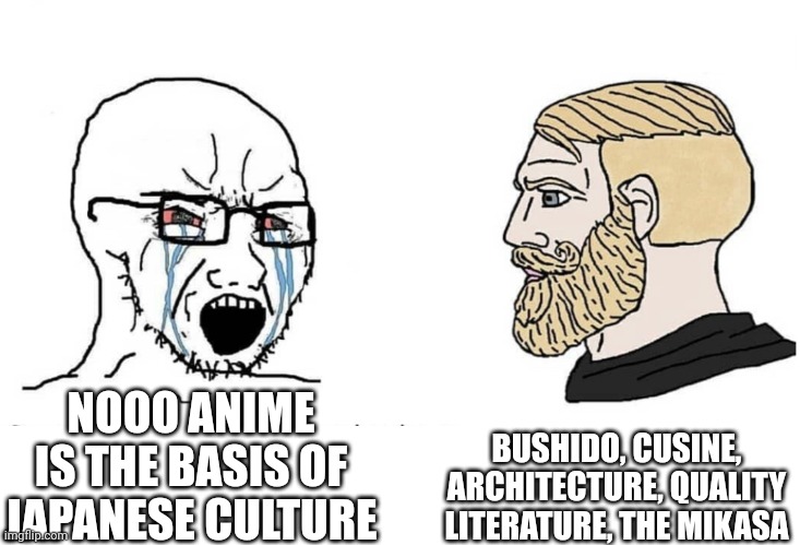 Soyboy Vs Yes Chad | BUSHIDO, CUSINE, ARCHITECTURE, QUALITY LITERATURE, THE MIKASA; NOOO ANIME IS THE BASIS OF JAPANESE CULTURE | image tagged in soyboy vs yes chad | made w/ Imgflip meme maker