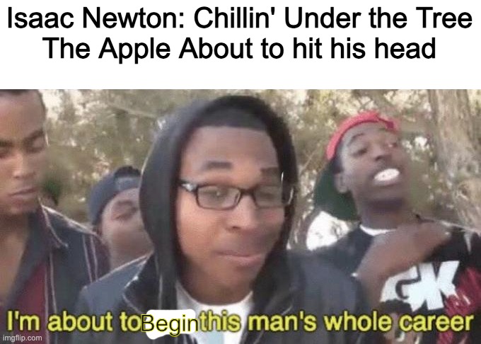 Apple | Isaac Newton: Chillin' Under the Tree
The Apple About to hit his head; Begin | image tagged in i m about to end this man s whole career | made w/ Imgflip meme maker