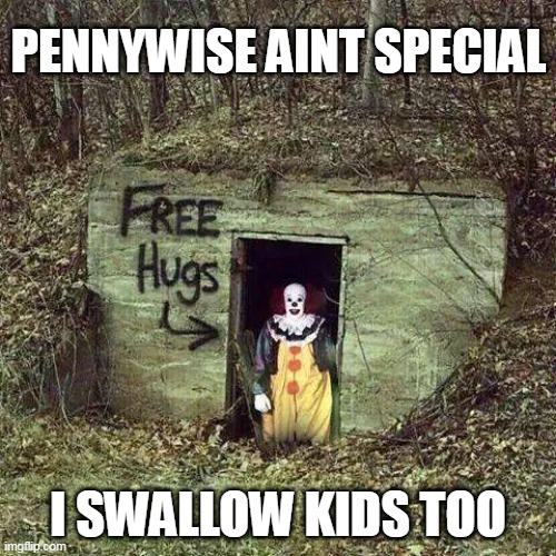 Pennywise aint special | PENNYWISE AINT SPECIAL; I SWALLOW KIDS TOO | image tagged in hugging pennywise,funny,kids,swallow,stephen king | made w/ Imgflip meme maker