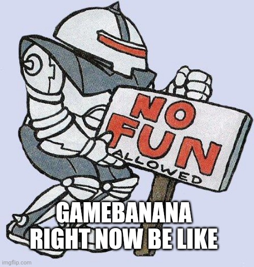 Stop banning our .exe mods godammit | GAMEBANANA RIGHT NOW BE LIKE | image tagged in no fun allowed | made w/ Imgflip meme maker