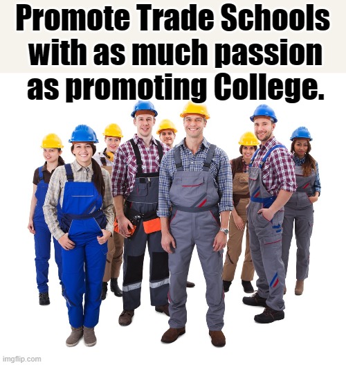 Promote Trade Schools | Promote Trade Schools
 with as much passion
 as promoting College. | image tagged in promote trade schools,trade schools,trade,school | made w/ Imgflip meme maker