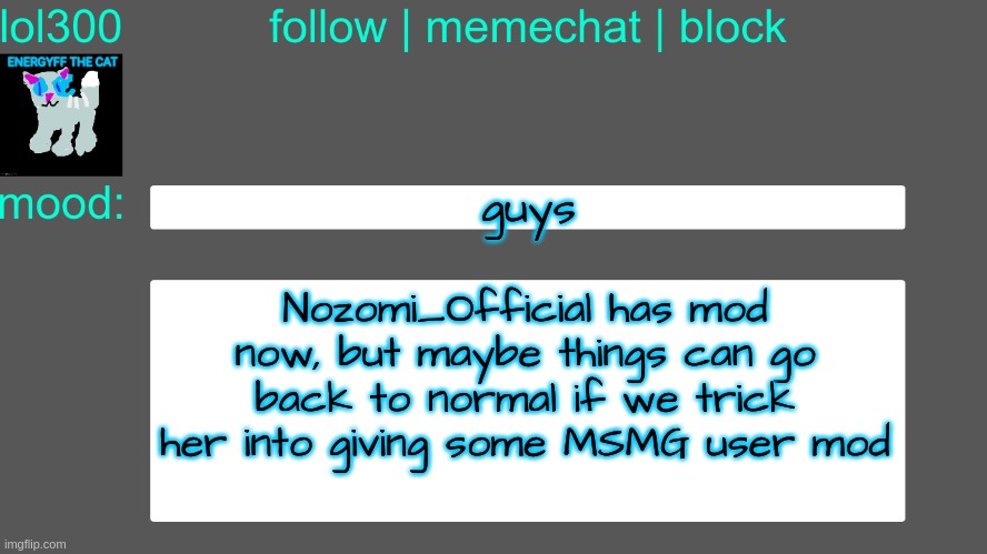 therotical and unexpected solution | guys; Nozomi_Official has mod now, but maybe things can go back to normal if we trick her into giving some MSMG user mod | image tagged in lol300 announcement temp 3 | made w/ Imgflip meme maker