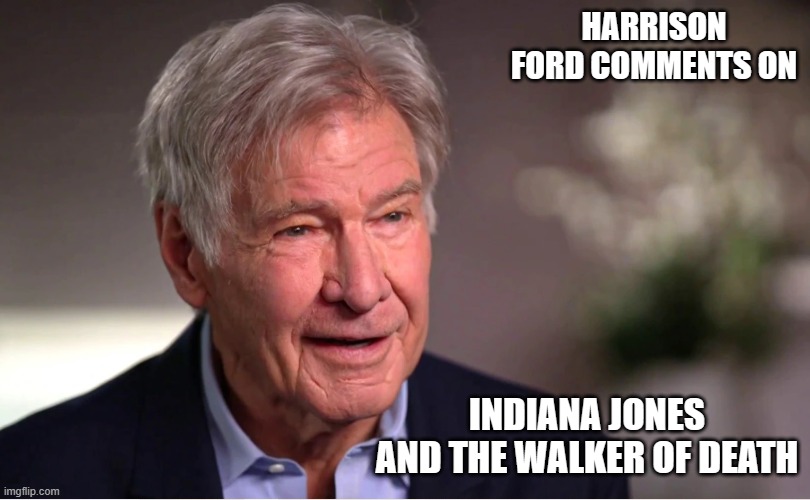 Show me the money!! | HARRISON FORD COMMENTS ON; INDIANA JONES AND THE WALKER OF DEATH | image tagged in funny memes,indiana jones,movies,harrison ford,hollywood liberals,puppies and kittens | made w/ Imgflip meme maker