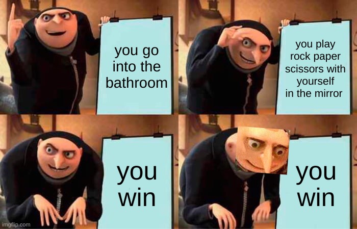 yes | you go into the bathroom; you play rock paper scissors with yourself in the mirror; you win; you win | image tagged in memes,gru's plan | made w/ Imgflip meme maker