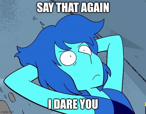 Livid Lapis | SAY THAT AGAIN I DARE YOU | image tagged in livid lapis | made w/ Imgflip meme maker