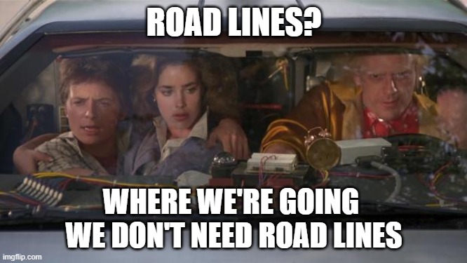 Back To The Future Roads? | ROAD LINES? WHERE WE'RE GOING 
WE DON'T NEED ROAD LINES | image tagged in back to the future roads | made w/ Imgflip meme maker