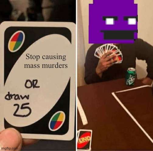 UNO Draw 25 Cards Meme | Stop causing mass murders | image tagged in memes,uno draw 25 cards | made w/ Imgflip meme maker