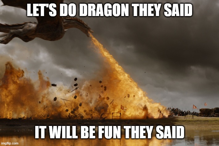 Dragon | LET'S DO DRAGON THEY SAID; IT WILL BE FUN THEY SAID | image tagged in game of thrones dragon oh yeah | made w/ Imgflip meme maker