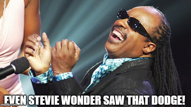 Stevie Wonder | EVEN STEVIE WONDER SAW THAT DODGE! | image tagged in stevie wonder laughing | made w/ Imgflip meme maker