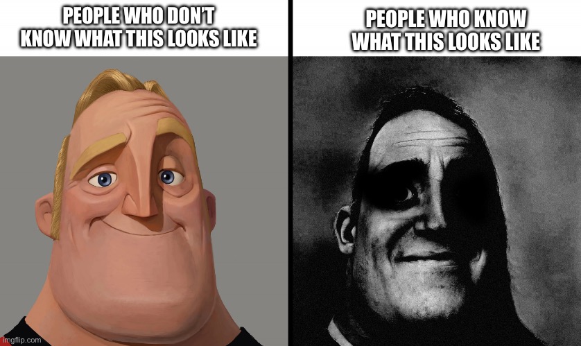 Mr Incredible VS dark Mr Incredible | PEOPLE WHO DON’T KNOW WHAT THIS LOOKS LIKE PEOPLE WHO KNOW WHAT THIS LOOKS LIKE | image tagged in mr incredible vs dark mr incredible | made w/ Imgflip meme maker