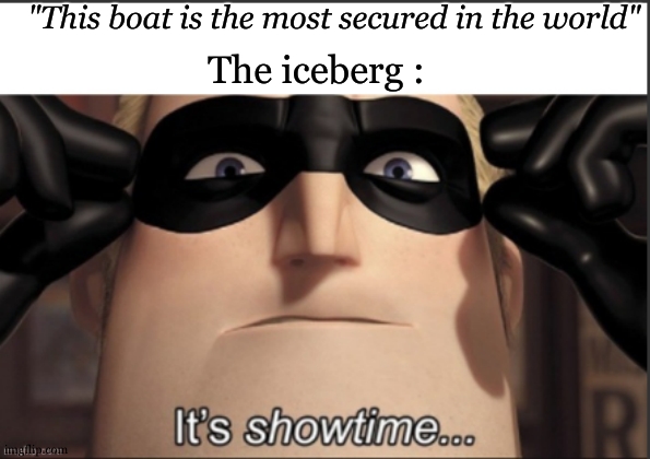 ah ah , Titanic go blblblblblblblbl | "This boat is the most secured in the world"; The iceberg : | image tagged in its show time,titanic,iceberg,funny,accurate | made w/ Imgflip meme maker
