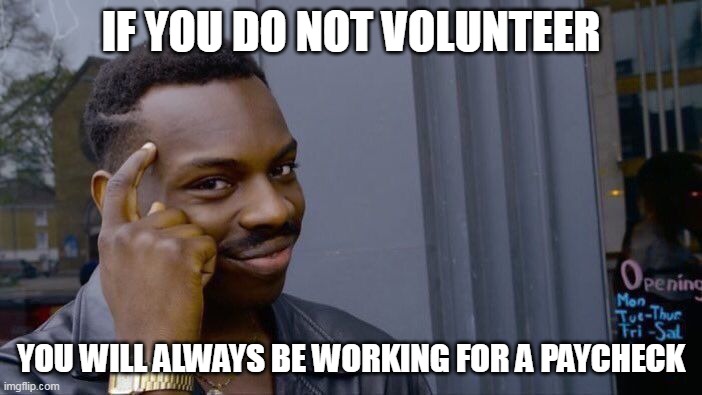 you will always be working for a paycheck | IF YOU DO NOT VOLUNTEER; YOU WILL ALWAYS BE WORKING FOR A PAYCHECK | image tagged in memes,roll safe think about it,funny,paycheck,volunteer | made w/ Imgflip meme maker