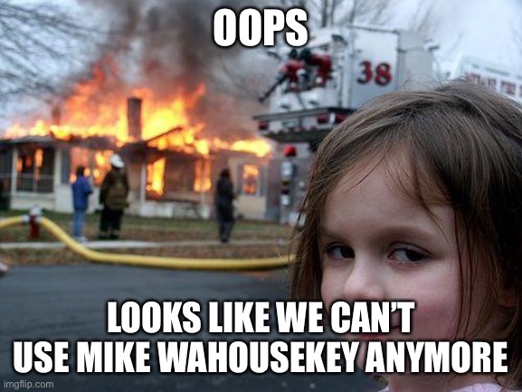 Disaster Girl Meme | OOPS LOOKS LIKE WE CAN’T USE MIKE WAHOUSEKEY ANYMORE | image tagged in memes,disaster girl | made w/ Imgflip meme maker