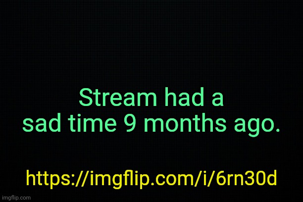 . | Stream had a sad time 9 months ago. https://imgflip.com/i/6rn30d | image tagged in the black | made w/ Imgflip meme maker