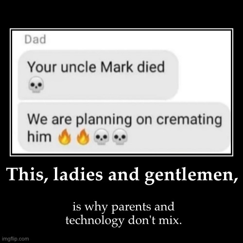 Why are parents always like this!? | This, ladies and gentlemen, | is why parents and technology don't mix. | image tagged in funny,demotivationals,family,parents,dark humor,why are you reading the tags | made w/ Imgflip demotivational maker