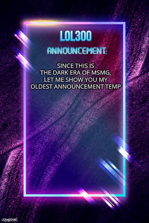 lol300 announcement | SINCE THIS IS THE DARK ERA OF MSMG, LET ME SHOW YOU MY OLDEST ANNOUNCEMENT TEMP | image tagged in lol300 announcement | made w/ Imgflip meme maker