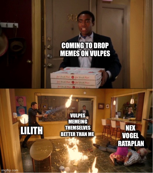 Community Fire Pizza Meme | COMING TO DROP MEMES ON VULPES; VULPES MEMEING THEMSELVES BETTER THAN ME; LILITH; NEX 
VOGEL 
RATAPLAN | image tagged in community fire pizza meme | made w/ Imgflip meme maker