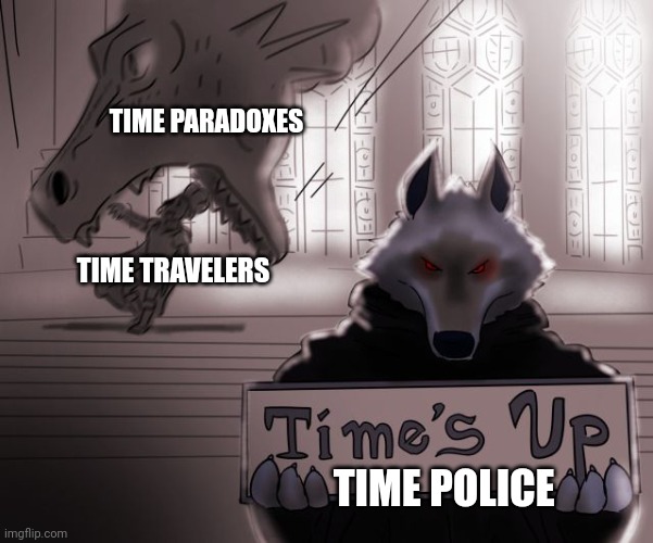 No time like the present | TIME PARADOXES; TIME TRAVELERS; TIME POLICE | image tagged in guess time really is up | made w/ Imgflip meme maker