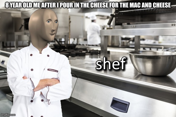 Meme Man Shef | 8 YEAR OLD ME AFTER I POUR IN THE CHEESE FOR THE MAC AND CHEESE | image tagged in meme man shef | made w/ Imgflip meme maker