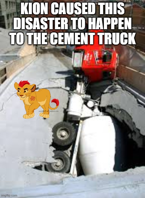 cement truck | KION CAUSED THIS DISASTER TO HAPPEN TO THE CEMENT TRUCK | image tagged in cement truck | made w/ Imgflip meme maker