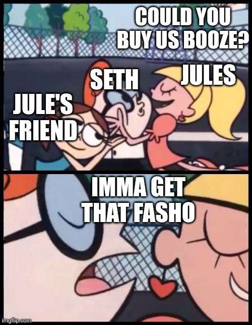 Superbad | COULD YOU BUY US BOOZE? SETH; JULE'S FRIEND; JULES; IMMA GET THAT FASHO | image tagged in say it again dexter,superbad | made w/ Imgflip meme maker