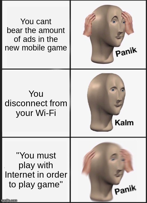 Those mobile games | You cant bear the amount of ads in the new mobile game; You disconnect from your Wi-Fi; "You must play with Internet in order to play game" | image tagged in memes,panik kalm panik,so true memes,funny memes | made w/ Imgflip meme maker