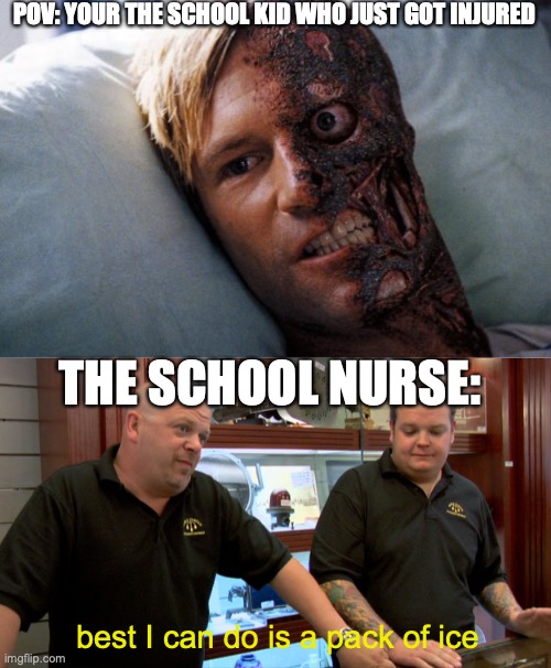 an update of a meme I did a while ago | POV: YOUR THE SCHOOL KID WHO JUST GOT INJURED; THE SCHOOL NURSE:; best I can do is a pack of ice | image tagged in two face,pawn stars best i can do | made w/ Imgflip meme maker