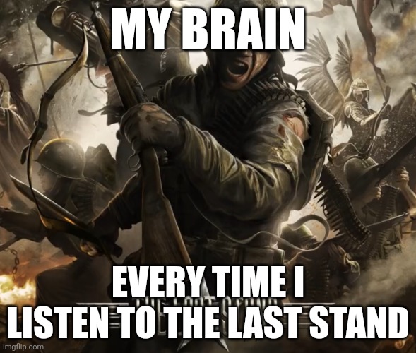 The last stand | MY BRAIN; EVERY TIME I LISTEN TO THE LAST STAND | image tagged in the last stand | made w/ Imgflip meme maker