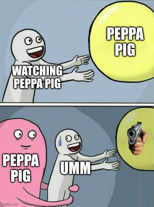 Running Away Balloon Meme | PEPPA PIG; WATCHING PEPPA PIG; PEPPA PIG; UMM | image tagged in memes,peppa pig | made w/ Imgflip meme maker