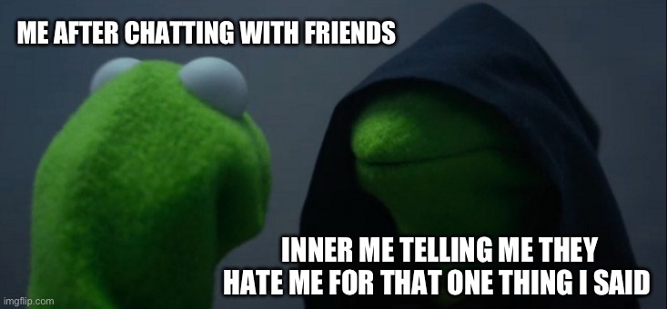 *Starts Overthinking* | ME AFTER CHATTING WITH FRIENDS; INNER ME TELLING ME THEY HATE ME FOR THAT ONE THING I SAID | image tagged in memes,evil kermit | made w/ Imgflip meme maker