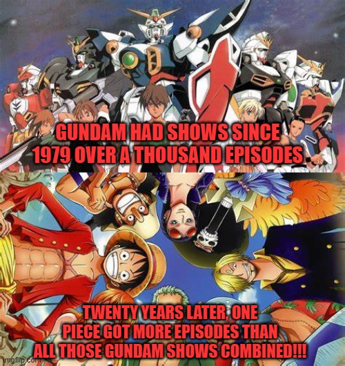 GUNDAM HAD SHOWS SINCE 1979 OVER A THOUSAND EPISODES; TWENTY YEARS LATER, ONE PIECE GOT MORE EPISODES THAN ALL THOSE GUNDAM SHOWS COMBINED!!! | image tagged in gundam,one piece,anime,episodes | made w/ Imgflip meme maker