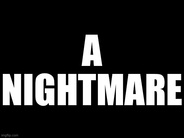 A NIGHTMARE | made w/ Imgflip meme maker