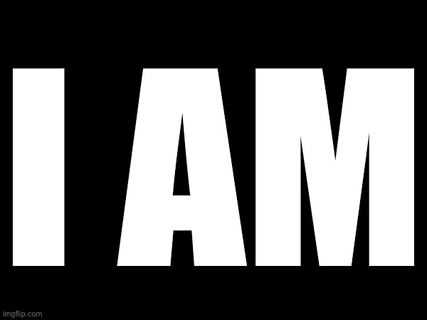 I AM | made w/ Imgflip meme maker