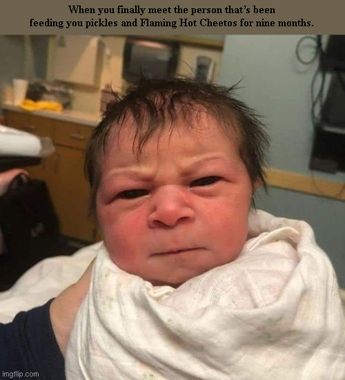 Baby Not Happy | When you finally meet the person that’s been feeding you pickles and Flaming Hot Cheetos for nine months. | image tagged in upset baby | made w/ Imgflip meme maker