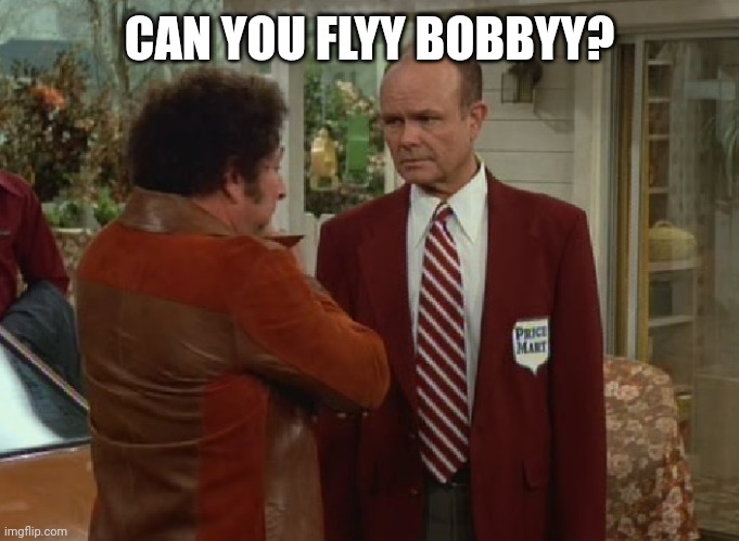 Clarence Foreman | CAN YOU FLYY BOBBYY? | image tagged in that 70's show,robocop | made w/ Imgflip meme maker