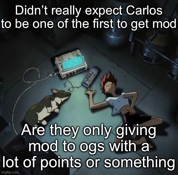 Edd and Ein | Didn’t really expect Carlos to be one of the first to get mod; Are they only giving mod to ogs with a lot of points or something | image tagged in edd and ein | made w/ Imgflip meme maker