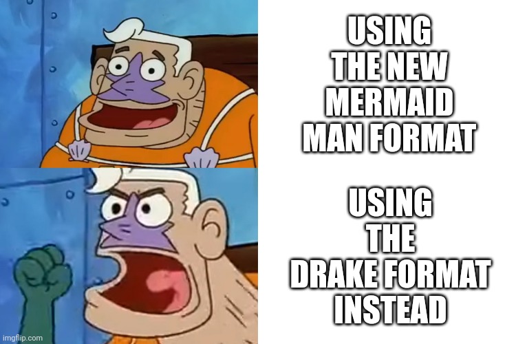 Mermaid Man | USING THE NEW MERMAID MAN FORMAT; USING THE DRAKE FORMAT INSTEAD | image tagged in mermaid man drake format | made w/ Imgflip meme maker