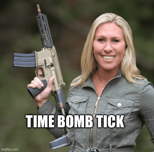 Marjorie Taylor Greene MTG Republican Trumper Gun AR rifle | TIME BOMB TICK | image tagged in marjorie taylor greene mtg republican trumper gun ar rifle | made w/ Imgflip meme maker
