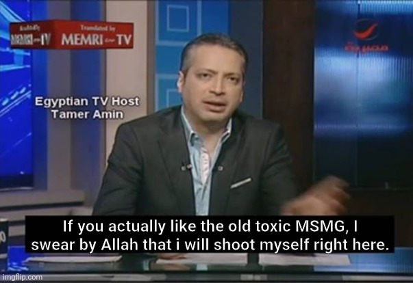 if you call this X, I swear to allah | If you actually like the old toxic MSMG, I swear by Allah that i will shoot myself right here. | made w/ Imgflip meme maker