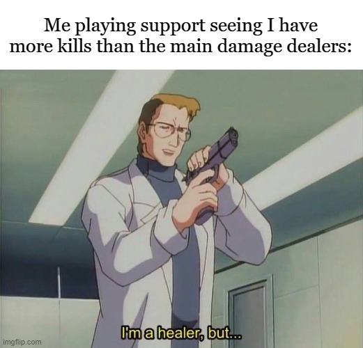 I'm a healer but... | Me playing support seeing I have more kills than the main damage dealers: | image tagged in i'm a healer but | made w/ Imgflip meme maker