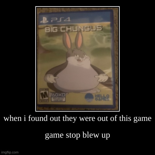 we love that belly | when i found out they were out of this game | game stop blew up | image tagged in funny,demotivationals,big chungus,gaming | made w/ Imgflip demotivational maker