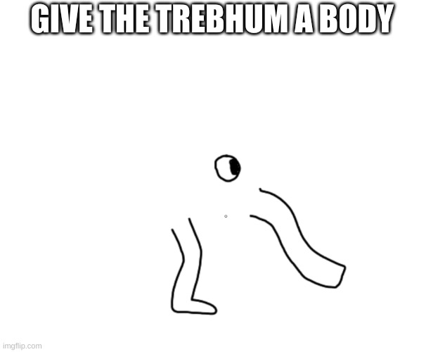 GIVE THE TREBHUM A BODY | made w/ Imgflip meme maker