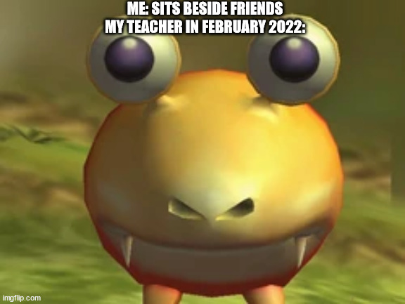 Bulborb looking at my friends (kind of) | ME: SITS BESIDE FRIENDS
MY TEACHER IN FEBRUARY 2022: | image tagged in bulborb looking at the player | made w/ Imgflip meme maker