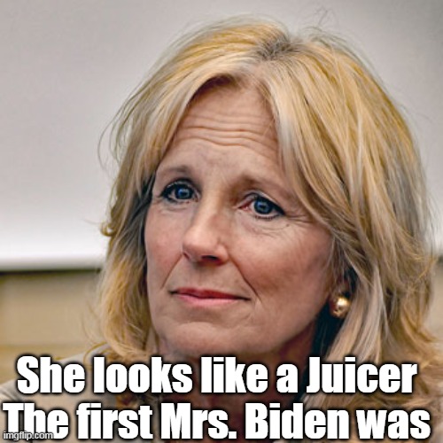 She looks like a Juicer
The first Mrs. Biden was | made w/ Imgflip meme maker