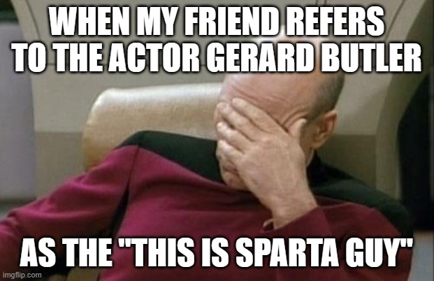 Somebody kick his friend down a deep hole. | WHEN MY FRIEND REFERS TO THE ACTOR GERARD BUTLER; AS THE "THIS IS SPARTA GUY" | image tagged in memes,captain picard facepalm,gerard butler,300,this is sparta,not a true story | made w/ Imgflip meme maker