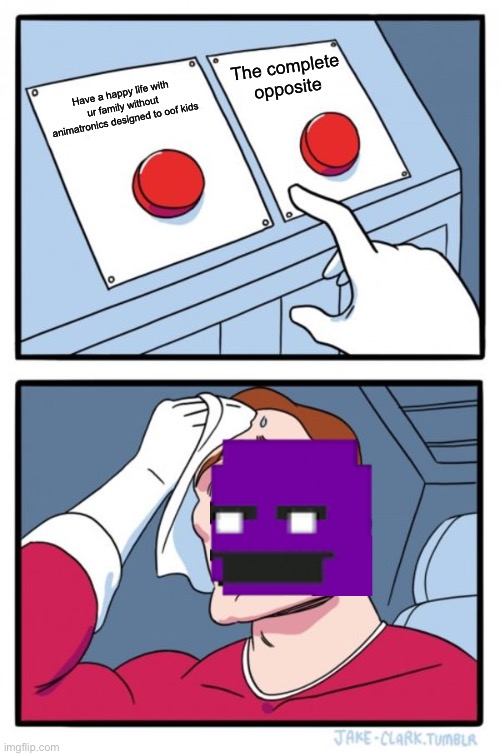 Two Buttons | The complete opposite; Have a happy life with ur family without animatronics designed to oof kids | image tagged in memes,two buttons | made w/ Imgflip meme maker